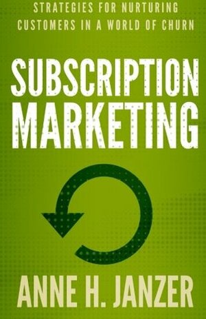 Subscription Marketing: Strategies for Nurturing Customers in a World of Churn by Anne H. Janzer