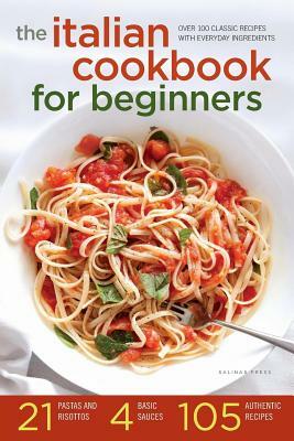 Italian Cookbook for Beginners: Over 100 Classic Recipes with Everyday Ingredients by Salinas Press