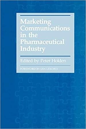 Marketing Communications in the Pharmaceutical Industry by Peter Holden