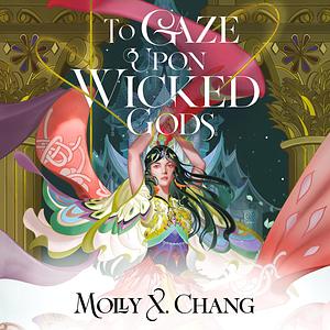 To Gaze Upon Wicked Gods by Molly X. Chang