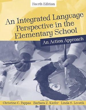 An Integrated Language Perspective in the Elementary School: An Action Approach by Linda S. Levstik, Barbara Zulandt Kiefer, Christine Pappas