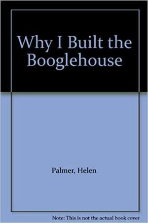 Why I Built the Boogle House by Helen Marion Palmer, Lynn Fayman