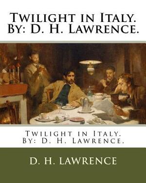 Twilight in Italy. by: D. H. Lawrence. by D.H. Lawrence