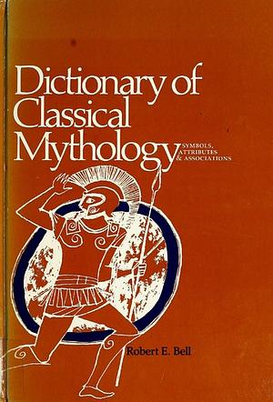 Dictionary of Classical Mythology by Robert E. Bell