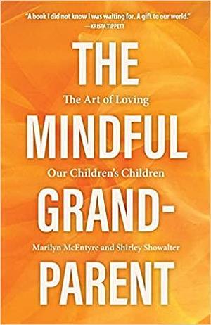 The Mindful Grandparent: The Art of Loving Our Children's Children by Shirley Showalter, Marilyn McEntyre