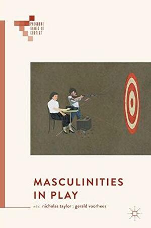 Masculinities in Play by Nicholas Taylor, Gerald Voorhees