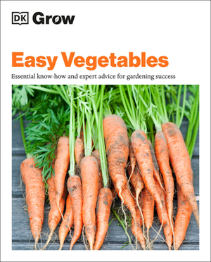 Grow Easy Vegetables: Essential Know-How and Expert Advice for Gardening Success by D.K. Publishing