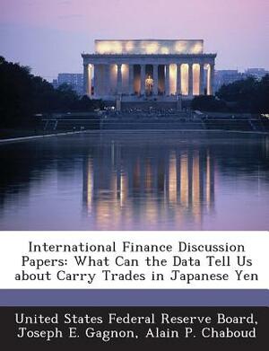 International Finance Discussion Papers: What Can the Data Tell Us about Carry Trades in Japanese Yen by Joseph E. Gagnon, Alain P. Chaboud