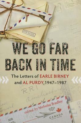 We Go Far Back in Time: The Letters of Earle Birney and Al Purdy, 1947-1984 by Nicholas Bradley