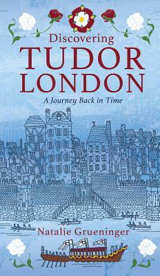 Discovering Tudor London: A Journey Back in Time by Natalie Grueninger
