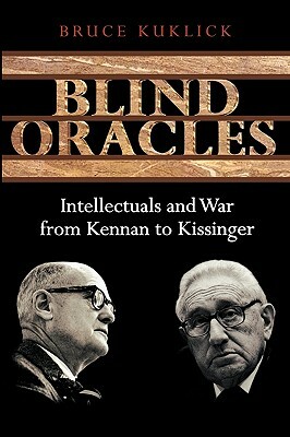 Blind Oracles: Intellectuals and War from Kennan to Kissinger by Bruce Kuklick