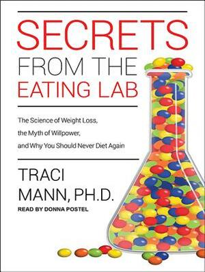 Secrets from the Eating Lab: The Science of Weight Loss, the Myth of Willpower, and Why You Should Never Diet Again by Traci Mann