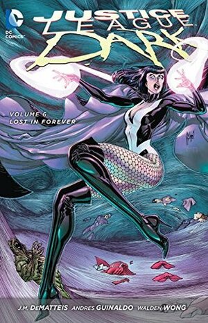 Justice League Dark, Volume 6: Lost in Forever by Andres Guinaldo, J.M. DeMatteis