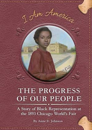 The Progress of Our People: A Story of Black Representation at the 1893 Chicago World's Fair by Anne E. Johnson