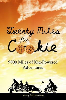 Twenty Miles Per Cookie: 9000 Miles of Kid-Powered Adventures by Nancy Sathre-Vogel