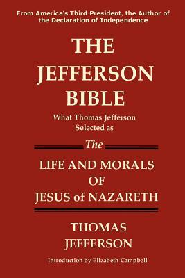 The Jefferson Bible What Thomas Jefferson Selected as the Life and Morals of Jesus of Nazareth by Thomas Jefferson
