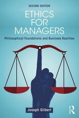 Ethics for Managers: Philosophical Foundations and Business Realities by Joseph Gilbert