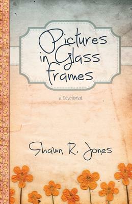 Pictures in Glass Frames: A Devotional by Shawn R. Jones