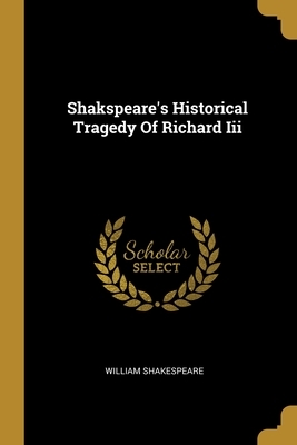 Shakspeare's Historical Tragedy Of Richard Iii by William Shakespeare