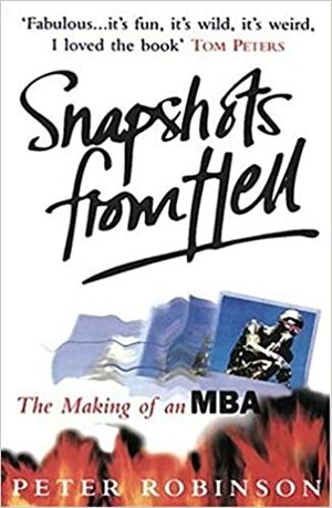 Snapshots From Hell: The Making Of An MBA by Peter M. Robinson