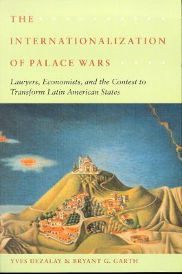 The Internationalization of Palace Wars: Lawyers, Economists, and the Contest to Transform Latin American States by Bryant G. Garth, Yves Dezalay