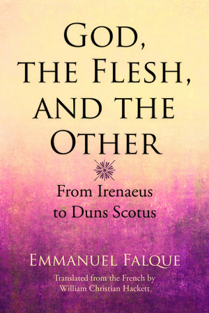 God, the Flesh, and the Other: From Irenaeus to Duns Scotus by Emmanuel Falque, William Christian Hackett