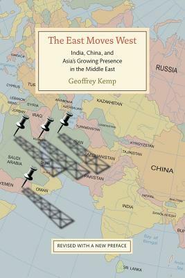 The East Moves West: India, China, and Asia's Growing Presence in the Middle East by Geoffrey Kemp