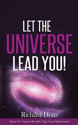 Let The Universe Lead You! by Richard Dotts