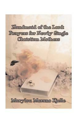 Handmaid of the Lord: Prayers for Newly Single Christian Mothers by Marylou Morano Kjelle