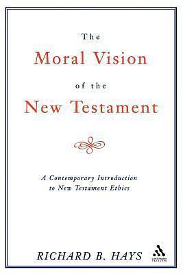 The Moral Vision of the New Testament: A Contemporary Introduction To New Testament Ethics by Richard B. Hays, Richard B. Hays
