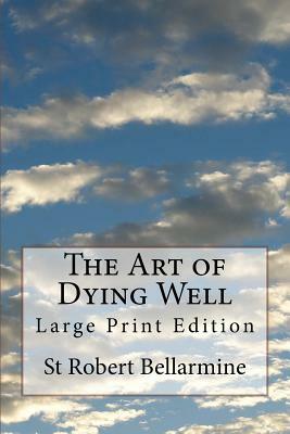 The Art of Dying Well: Large Print Edition by Robert Bellarmine