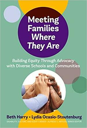 Meeting Families Where They Are: Building Equity Through Advocacy with Diverse Schools and Communities by Alfredo J. Artiles, Beth Harry, Lydia Ocasio-Stoutenburg