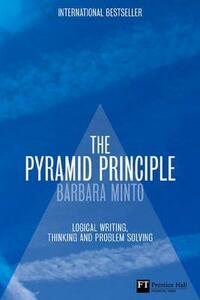 The Pyramid Principle: Logical Writing, Thinking and Problem Solving by Barbara Minto