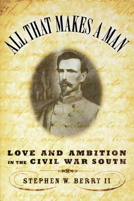 All That Makes a Man: Love and Ambition in the Civil War South by Stephen Berry