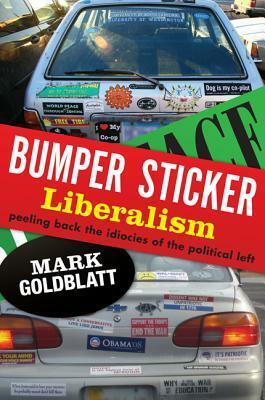 Bumper Sticker Liberalism: Peeling Back the Idiocies of the Political Left by Mark Goldblatt