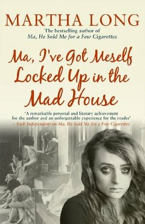 Ma, I've Got Meself Locked Up in the Mad House by Martha Long