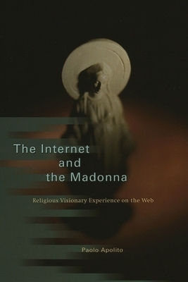 The Internet and the Madonna: Religious Visionary Experience on the Web by Paolo Apolito