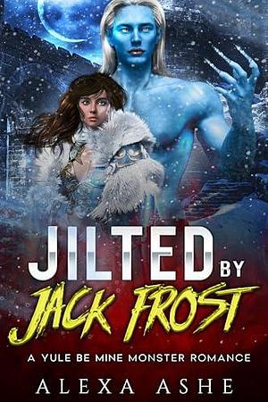 Jilted by Jack Frost: A Yule Be Mine Monster Romance by Alexa Ashe, Alexa Ashe