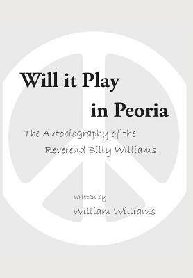 Will it Play in Peoria: The Autobiography of the Reverend Billy Williams by William Williams