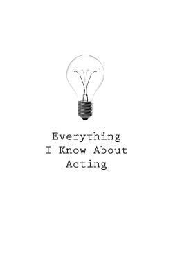 Everything I Know About Acting by O.