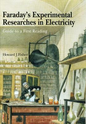 Faraday's Experimental Researches in Electricity: Guide to a First Reading by Michael Faraday, Howard J. Fisher