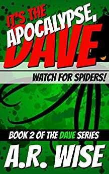 It's the Apocalypse, Dave 2: Watch for Spiders by A.R. Wise