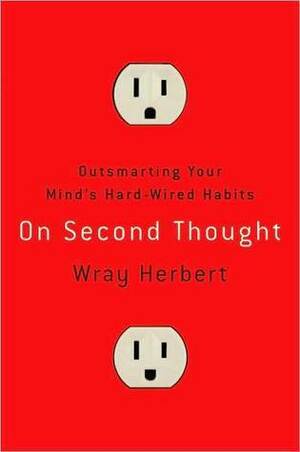 On Second Thought: Outsmarting Your Mind's Hard-Wired Habits by Wray Herbert