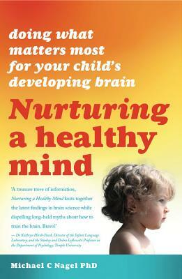 Nurturing a Healthy Mind: Doing What Matters Most for Your Child's Developing Brain by Michael C. Nagel