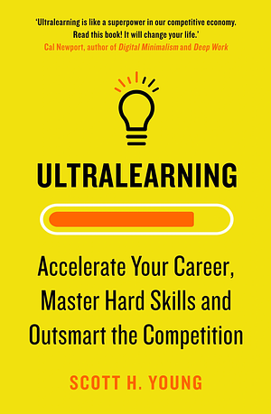 Ultralearning: Master Hard Skills, Outsmart the Competition, and Accelerate Your Career by Scott H. Young