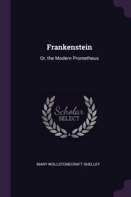 Frankenstein: Or, the Modern Prometheus by Mary Shelley