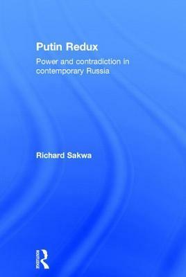 Putin Redux: Power and Contradiction in Contemporary Russia by Richard Sakwa