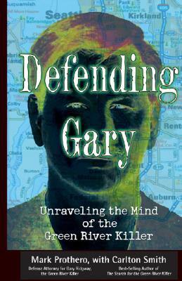 Defending Gary: Unraveling the Mind of the Green River Killer by Mark Prothero, Carlton Smith
