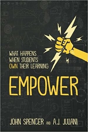 Empower: What Happens When Students Own Their Learning by A.J. Juliani, John Spencer