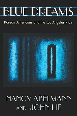 Blue Dreams: Korean Americans and the Los Angeles Riots by Nancy Abelmann, Nancy Ablemann